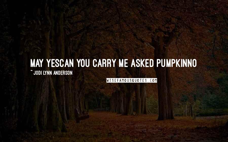 Jodi Lynn Anderson Quotes: may yescan you carry me asked pumpkinNo