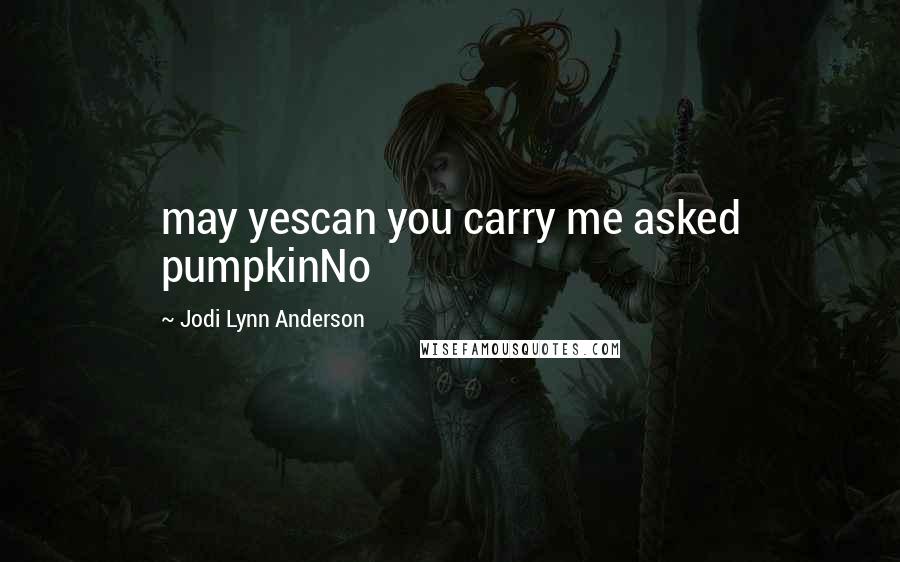 Jodi Lynn Anderson Quotes: may yescan you carry me asked pumpkinNo