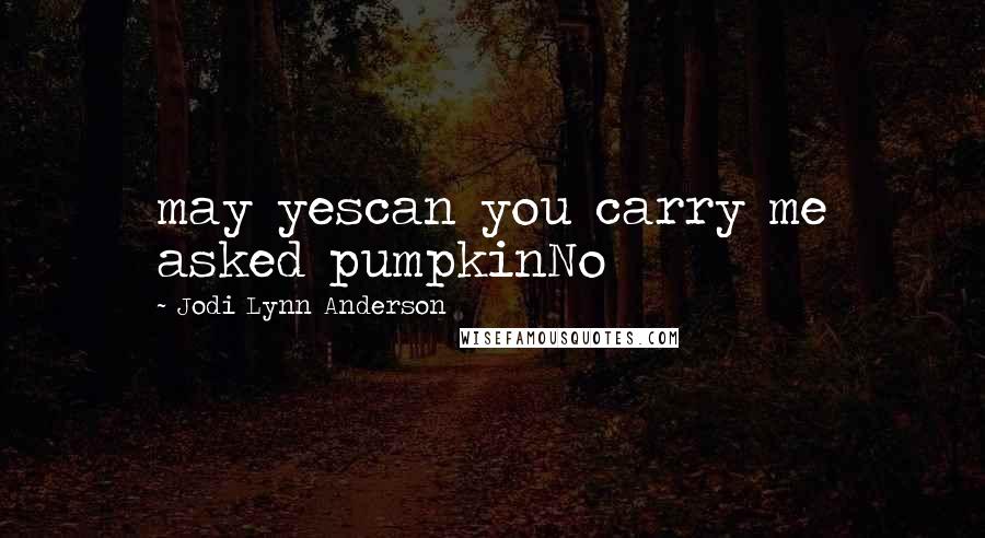 Jodi Lynn Anderson Quotes: may yescan you carry me asked pumpkinNo