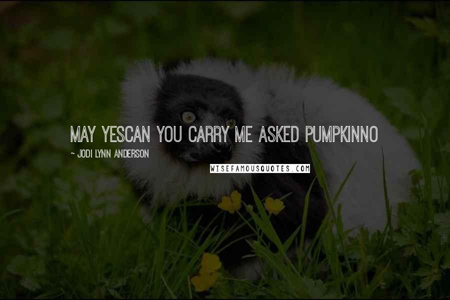 Jodi Lynn Anderson Quotes: may yescan you carry me asked pumpkinNo