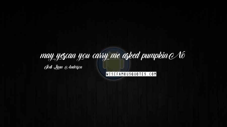 Jodi Lynn Anderson Quotes: may yescan you carry me asked pumpkinNo