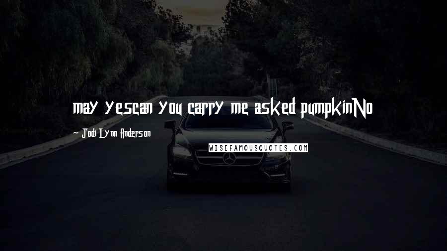 Jodi Lynn Anderson Quotes: may yescan you carry me asked pumpkinNo