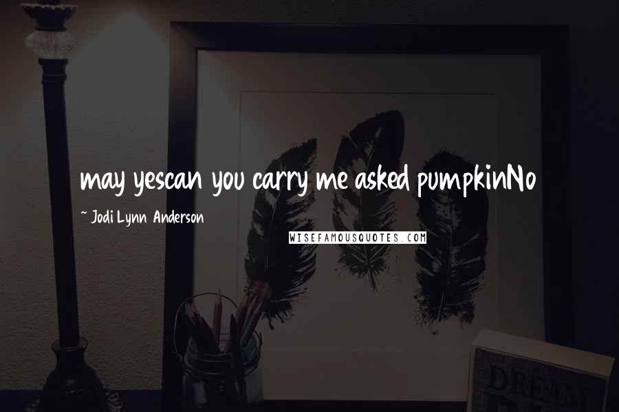 Jodi Lynn Anderson Quotes: may yescan you carry me asked pumpkinNo