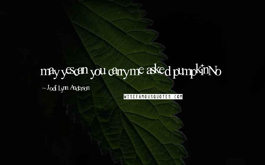 Jodi Lynn Anderson Quotes: may yescan you carry me asked pumpkinNo