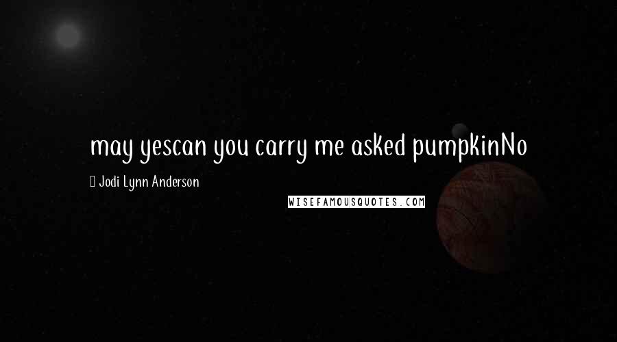 Jodi Lynn Anderson Quotes: may yescan you carry me asked pumpkinNo