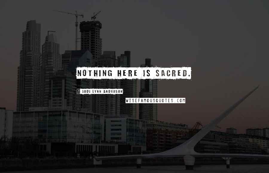 Jodi Lynn Anderson Quotes: Nothing here is sacred.