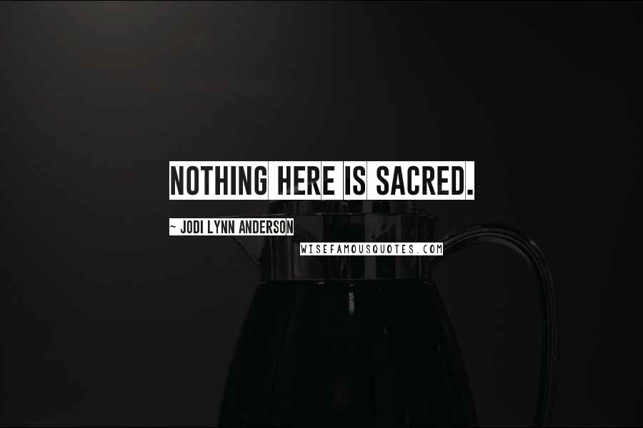 Jodi Lynn Anderson Quotes: Nothing here is sacred.