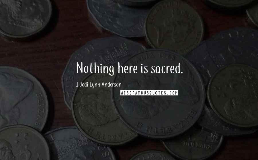 Jodi Lynn Anderson Quotes: Nothing here is sacred.