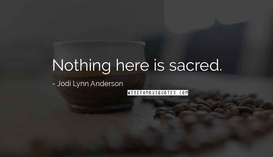 Jodi Lynn Anderson Quotes: Nothing here is sacred.
