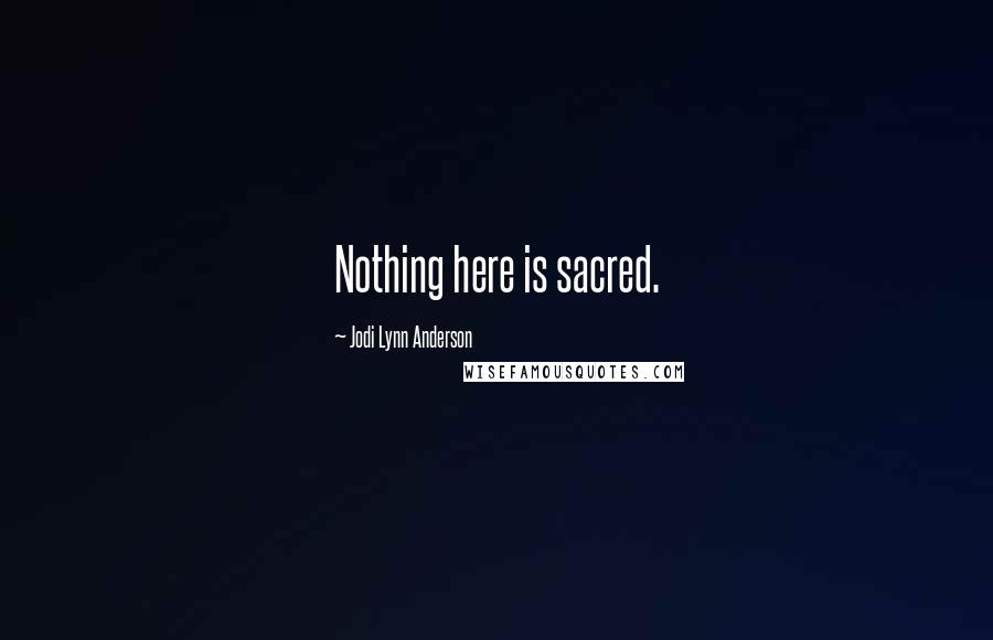 Jodi Lynn Anderson Quotes: Nothing here is sacred.