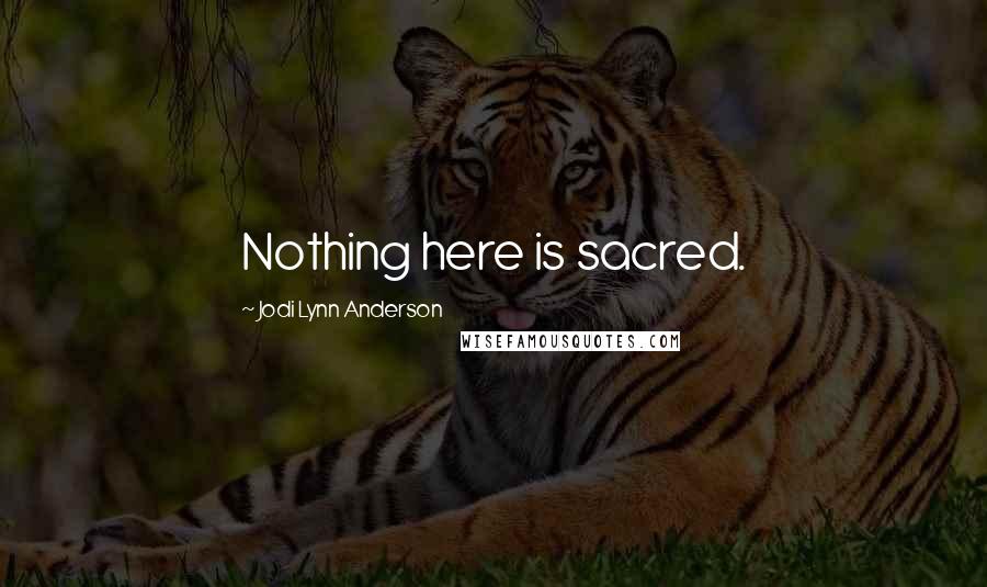 Jodi Lynn Anderson Quotes: Nothing here is sacred.