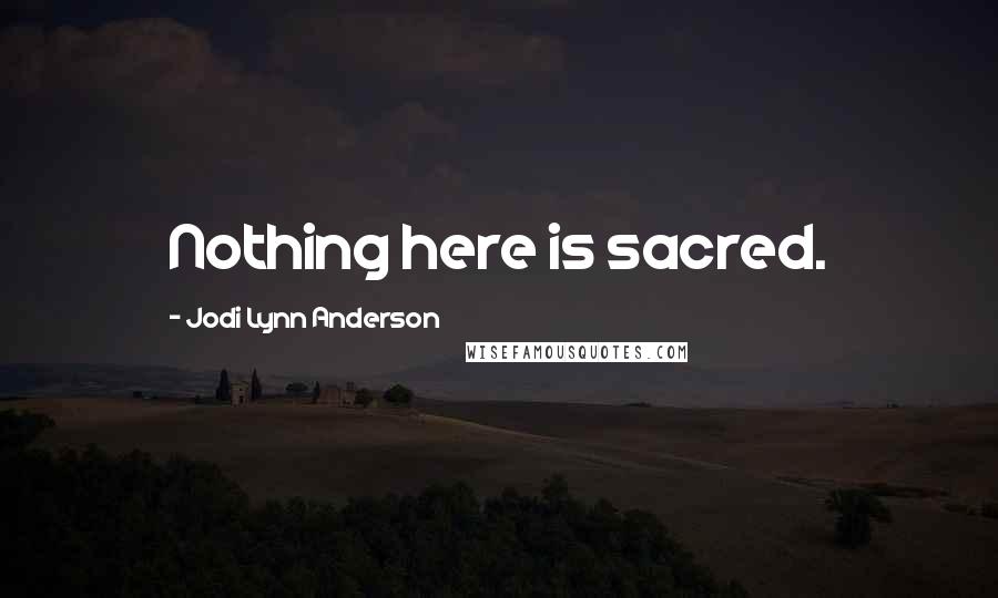 Jodi Lynn Anderson Quotes: Nothing here is sacred.