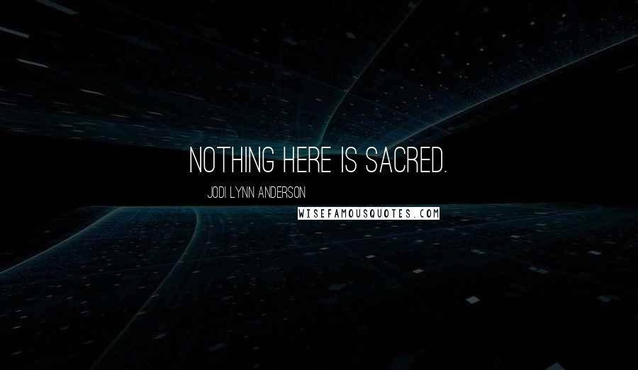 Jodi Lynn Anderson Quotes: Nothing here is sacred.