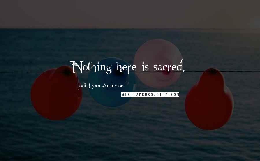 Jodi Lynn Anderson Quotes: Nothing here is sacred.
