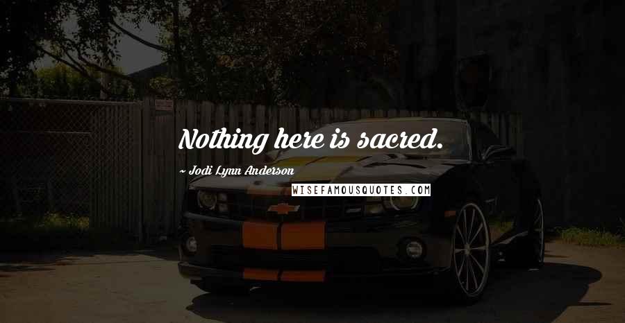 Jodi Lynn Anderson Quotes: Nothing here is sacred.