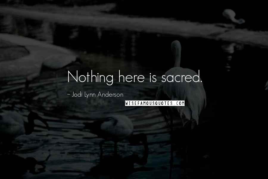 Jodi Lynn Anderson Quotes: Nothing here is sacred.