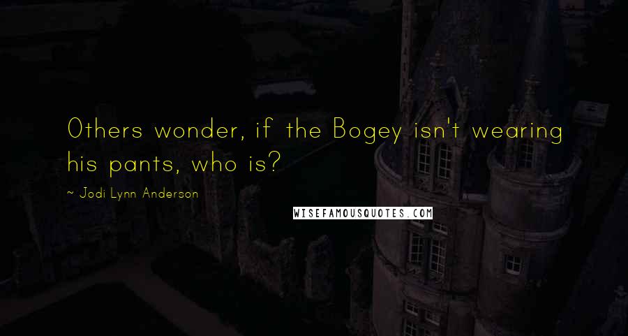 Jodi Lynn Anderson Quotes: Others wonder, if the Bogey isn't wearing his pants, who is?