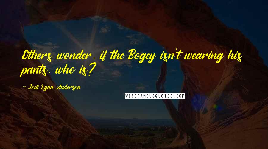 Jodi Lynn Anderson Quotes: Others wonder, if the Bogey isn't wearing his pants, who is?