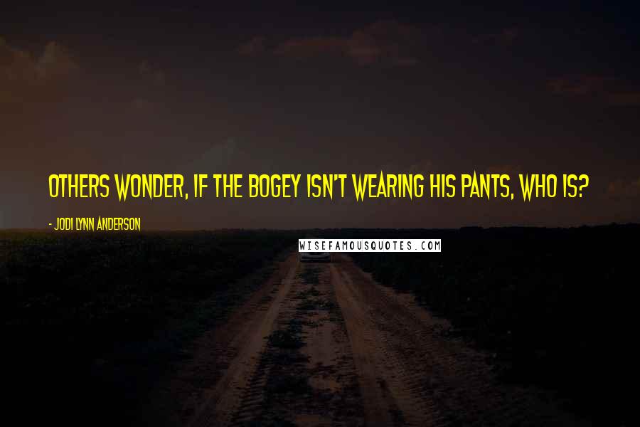 Jodi Lynn Anderson Quotes: Others wonder, if the Bogey isn't wearing his pants, who is?