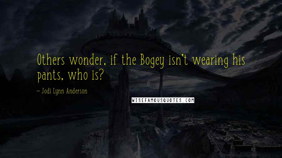 Jodi Lynn Anderson Quotes: Others wonder, if the Bogey isn't wearing his pants, who is?