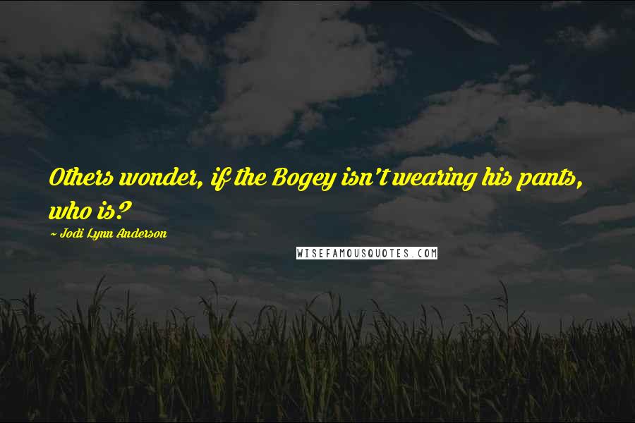 Jodi Lynn Anderson Quotes: Others wonder, if the Bogey isn't wearing his pants, who is?