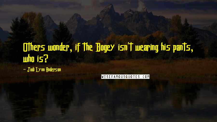 Jodi Lynn Anderson Quotes: Others wonder, if the Bogey isn't wearing his pants, who is?