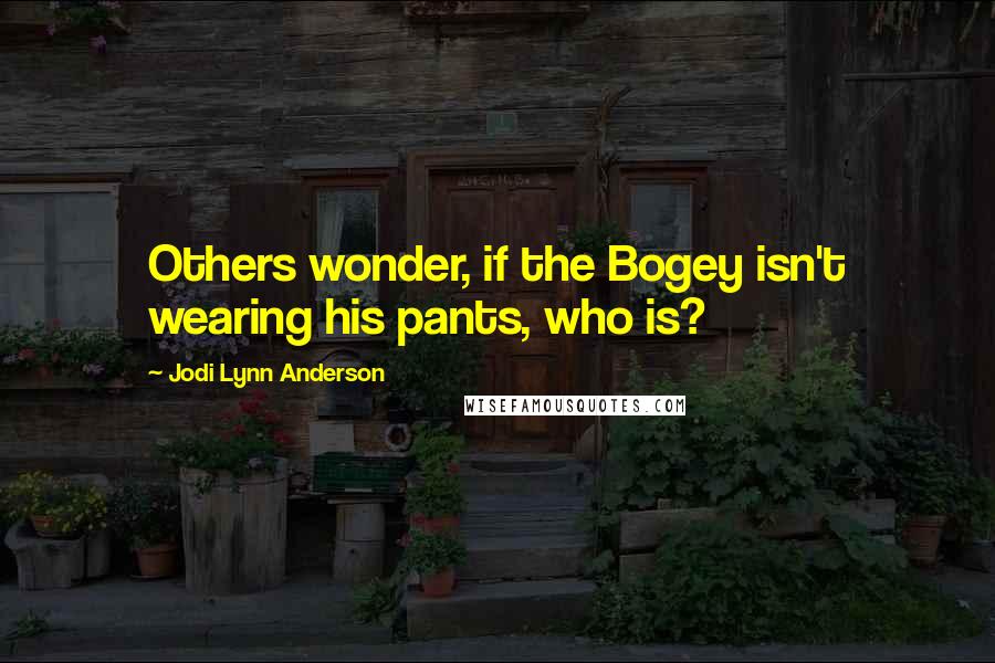 Jodi Lynn Anderson Quotes: Others wonder, if the Bogey isn't wearing his pants, who is?