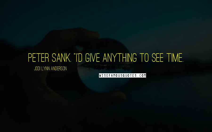 Jodi Lynn Anderson Quotes: Peter sank. "I'd give anything to see time.