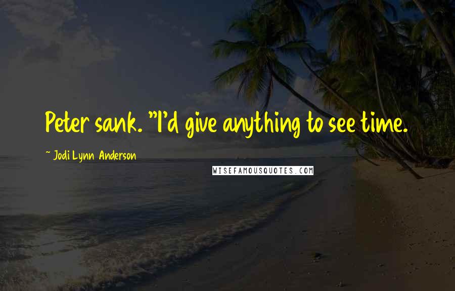 Jodi Lynn Anderson Quotes: Peter sank. "I'd give anything to see time.