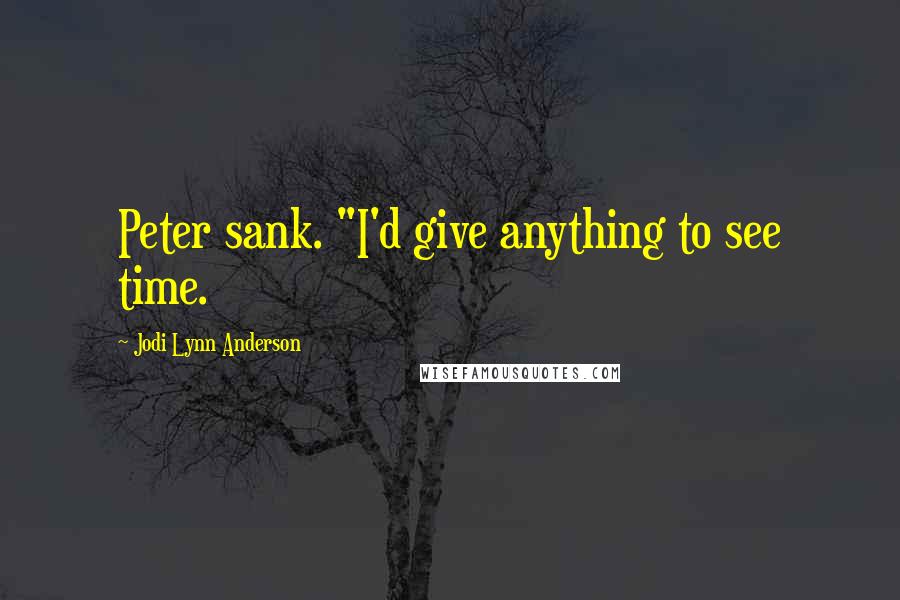 Jodi Lynn Anderson Quotes: Peter sank. "I'd give anything to see time.