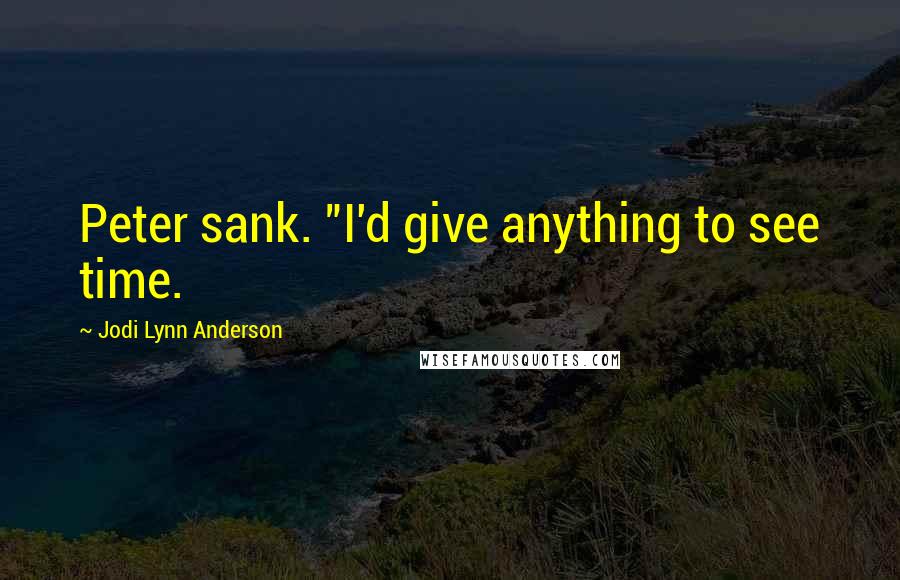 Jodi Lynn Anderson Quotes: Peter sank. "I'd give anything to see time.