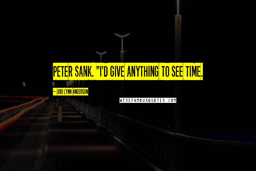 Jodi Lynn Anderson Quotes: Peter sank. "I'd give anything to see time.