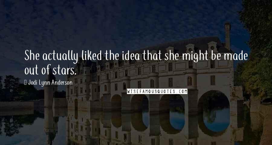 Jodi Lynn Anderson Quotes: She actually liked the idea that she might be made out of stars.