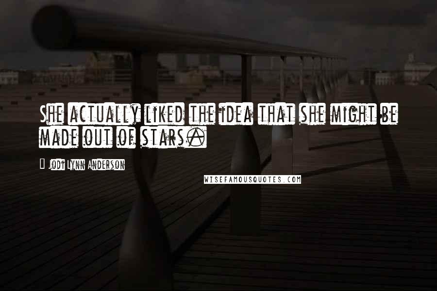 Jodi Lynn Anderson Quotes: She actually liked the idea that she might be made out of stars.