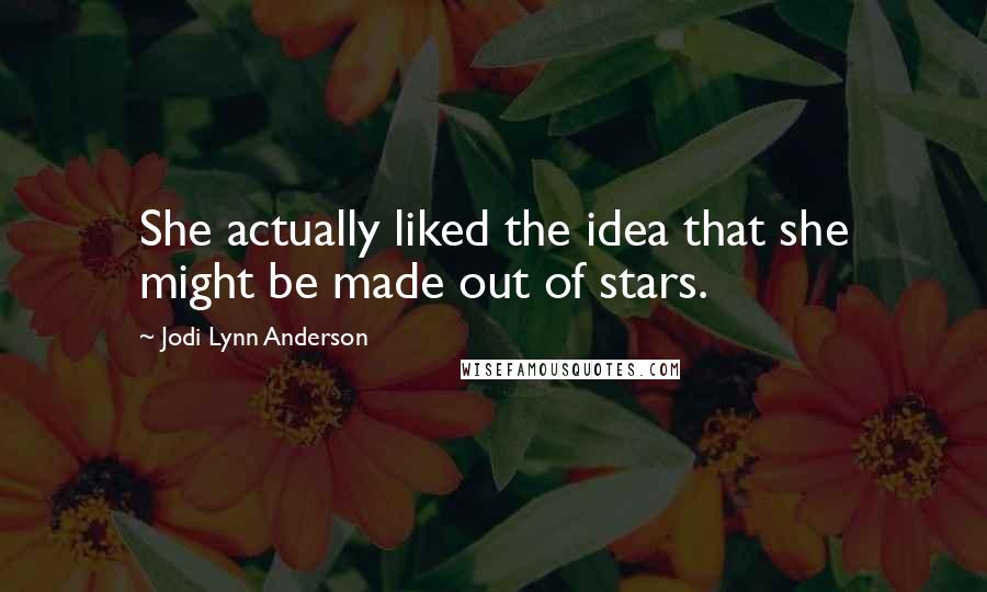 Jodi Lynn Anderson Quotes: She actually liked the idea that she might be made out of stars.