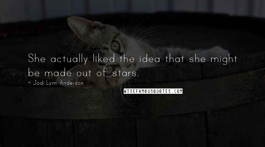 Jodi Lynn Anderson Quotes: She actually liked the idea that she might be made out of stars.