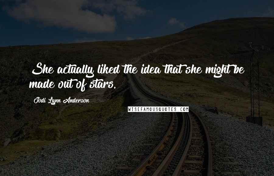 Jodi Lynn Anderson Quotes: She actually liked the idea that she might be made out of stars.