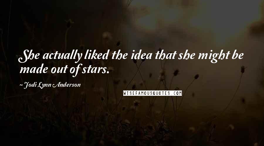Jodi Lynn Anderson Quotes: She actually liked the idea that she might be made out of stars.