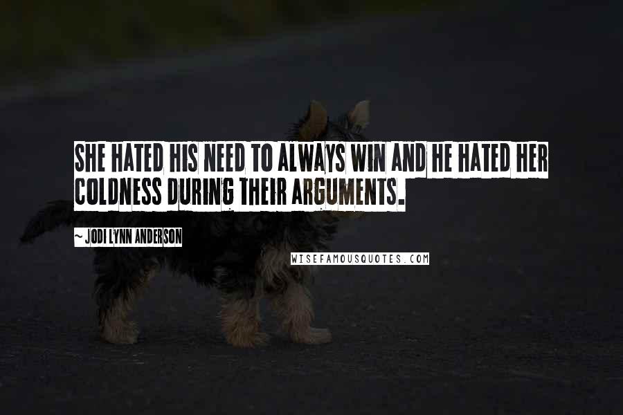 Jodi Lynn Anderson Quotes: She hated his need to always win and he hated her coldness during their arguments.