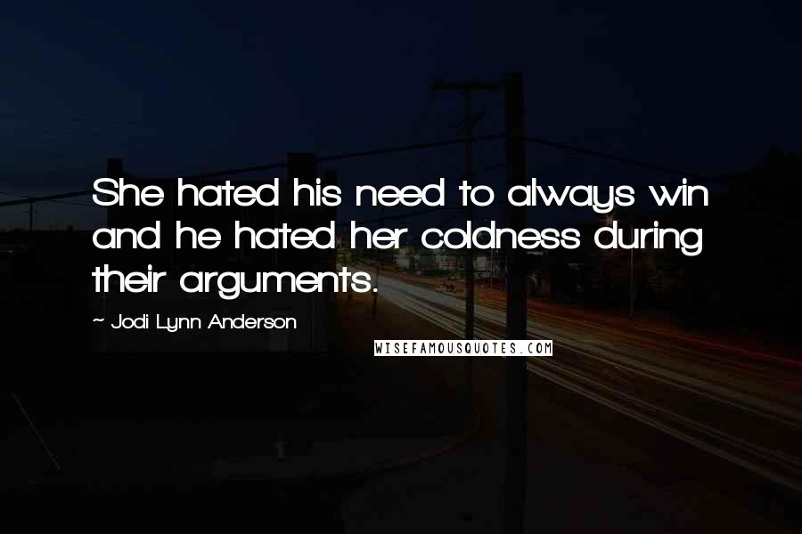 Jodi Lynn Anderson Quotes: She hated his need to always win and he hated her coldness during their arguments.