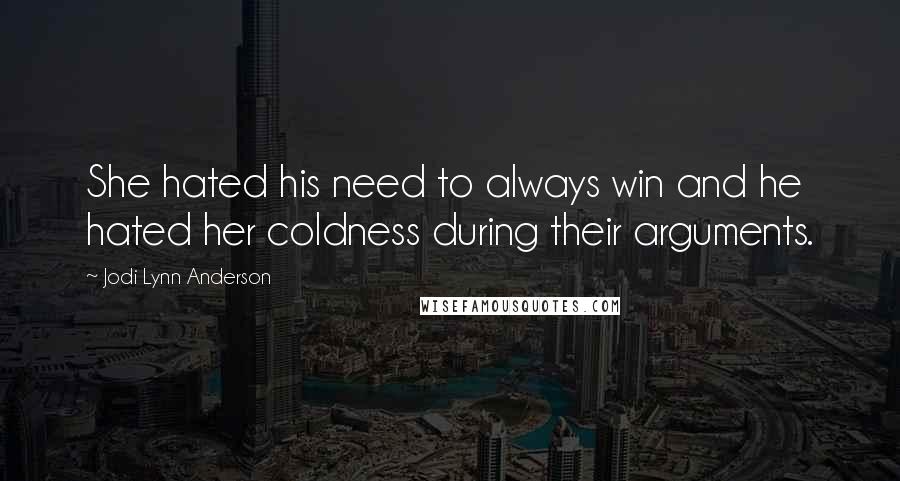 Jodi Lynn Anderson Quotes: She hated his need to always win and he hated her coldness during their arguments.