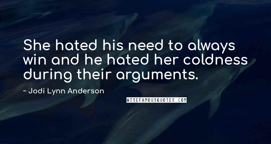 Jodi Lynn Anderson Quotes: She hated his need to always win and he hated her coldness during their arguments.