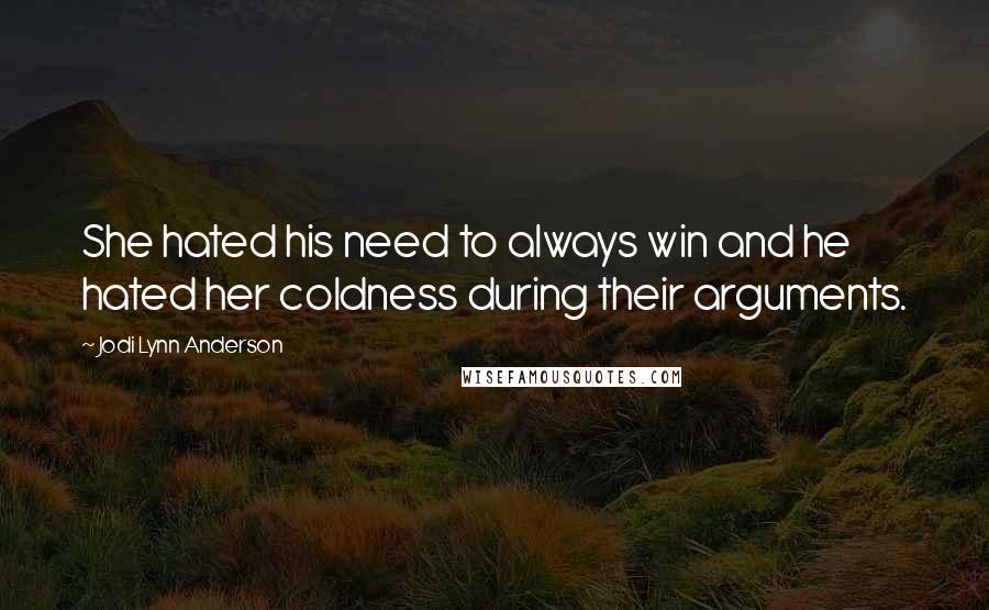 Jodi Lynn Anderson Quotes: She hated his need to always win and he hated her coldness during their arguments.