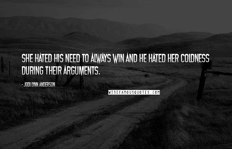 Jodi Lynn Anderson Quotes: She hated his need to always win and he hated her coldness during their arguments.