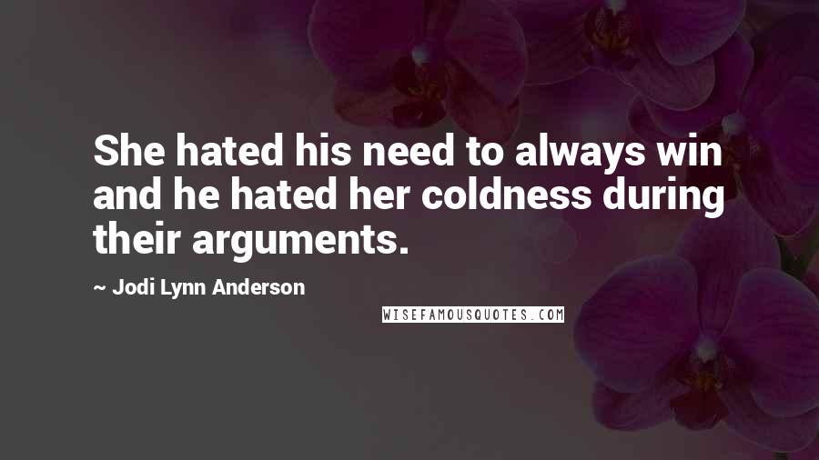 Jodi Lynn Anderson Quotes: She hated his need to always win and he hated her coldness during their arguments.