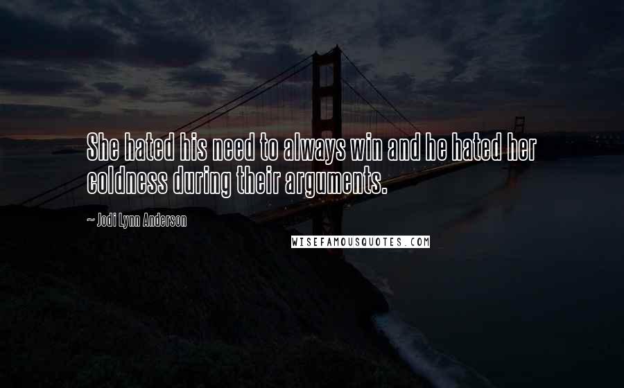 Jodi Lynn Anderson Quotes: She hated his need to always win and he hated her coldness during their arguments.