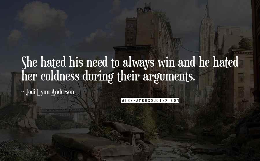 Jodi Lynn Anderson Quotes: She hated his need to always win and he hated her coldness during their arguments.