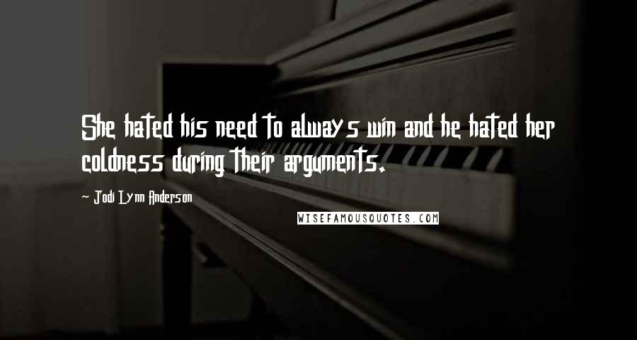 Jodi Lynn Anderson Quotes: She hated his need to always win and he hated her coldness during their arguments.