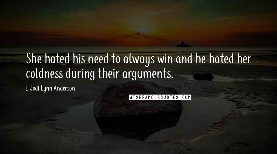 Jodi Lynn Anderson Quotes: She hated his need to always win and he hated her coldness during their arguments.