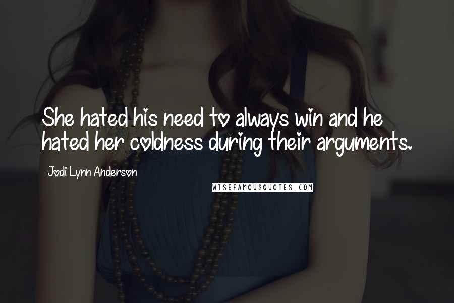 Jodi Lynn Anderson Quotes: She hated his need to always win and he hated her coldness during their arguments.